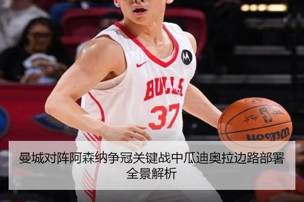 曼城对阵阿森纳争冠关键战中瓜迪奥拉边路部署全景解析