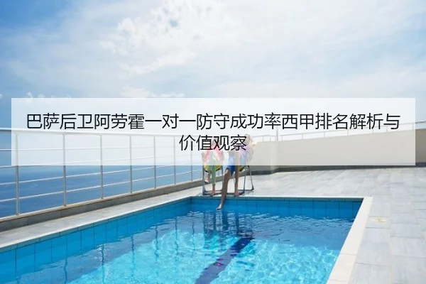 巴萨后卫阿劳霍一对一防守成功率西甲排名解析与价值观察