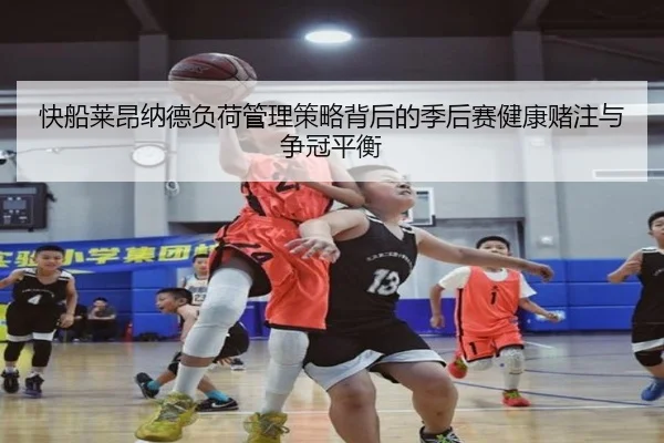 快船莱昂纳德负荷管理策略背后的季后赛健康赌注与争冠平衡